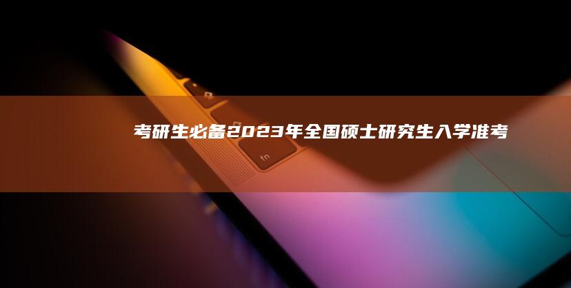 考研生必备：2023年全国硕士研究生入学准考证打印时间及注意事项